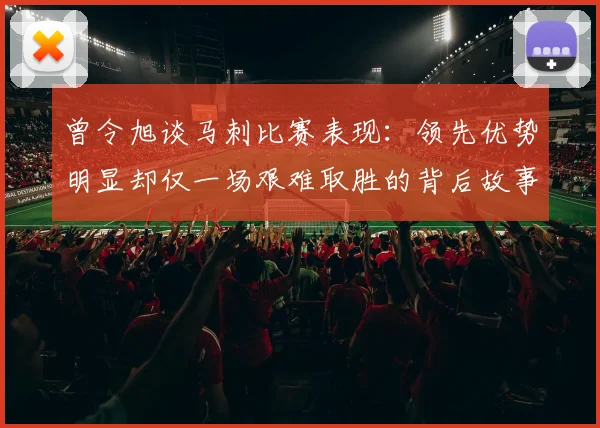 曾令旭谈马刺比赛表现：领先优势明显却仅一场艰难取胜的背后故事
