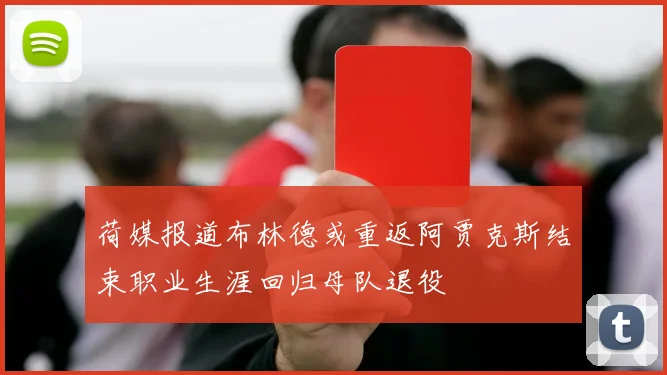 荷媒报道布林德或重返阿贾克斯结束职业生涯回归母队退役