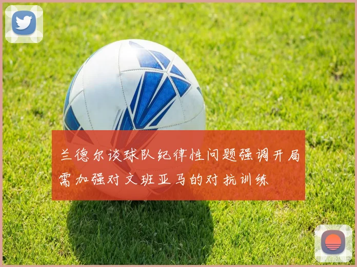 兰德尔谈球队纪律性问题强调开局需加强对文班亚马的对抗训练