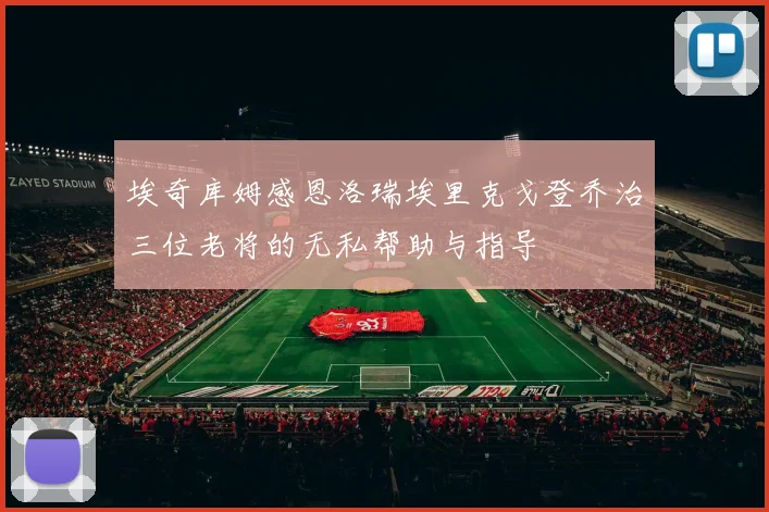 埃奇库姆感恩洛瑞埃里克戈登乔治三位老将的无私帮助与指导