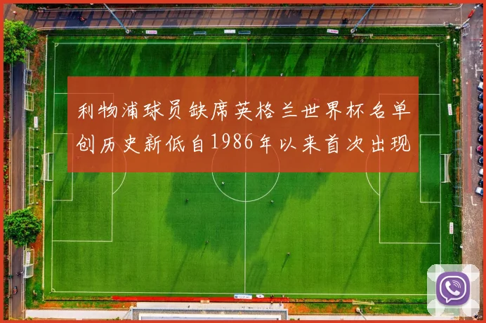 利物浦球员缺席英格兰世界杯名单创历史新低自1986年以来首次出现