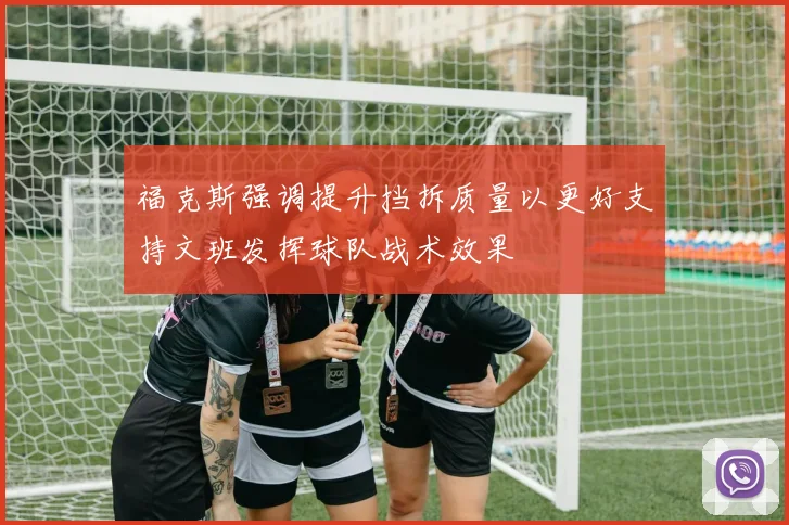 福克斯强调提升挡拆质量以更好支持文班发挥球队战术效果