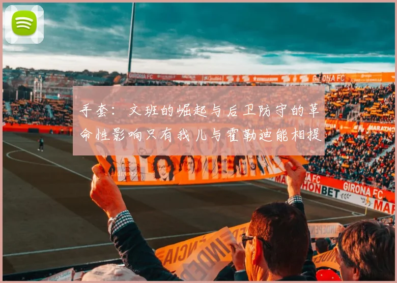 手套：文班的崛起与后卫防守的革命性影响只有我儿与霍勒迪能相提并论